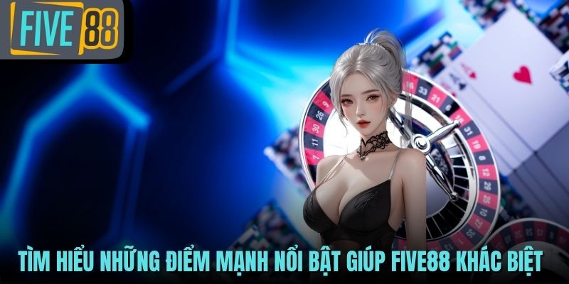 Tìm hiểu những điểm mạnh nổi bật giúp FIVE88 khác biệt